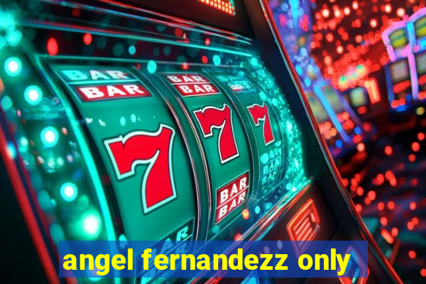 angel fernandezz only